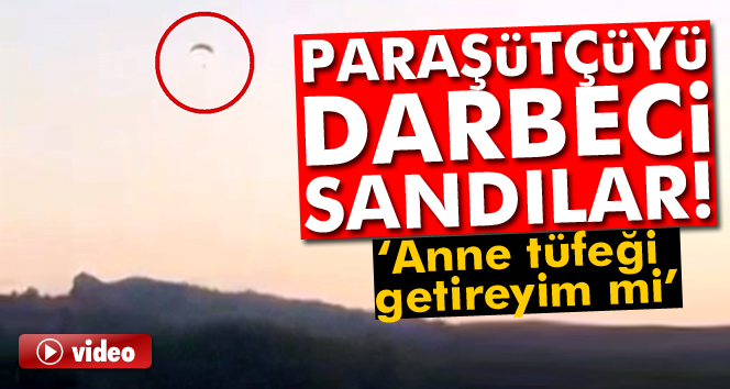 Paraşütçüyü darbeci sandılar: Anne tüfeği getireyim mi ?