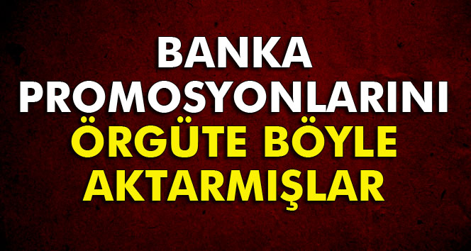 Banka promosyonlarını ’kirli para’ diye örgüte aktarmışlar
