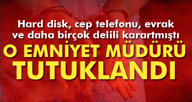 Delilleri karartan Emniyet Müdürü tutuklandı