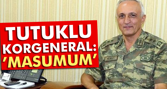 Tutuklu Korgeneral İbrahim Yılmaz: Masumum