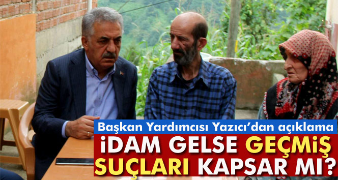 Hayati Yazıcı:"İdam geri gelse de geçmiş suçları kapsamaz"