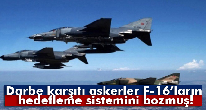 Darbe karşıtı askerler F-16’ların hedefleme sistemini bozmuş