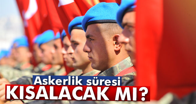 Askerlik süresi kısalacak mı?
