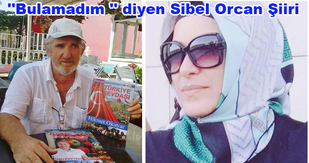 ''Bulamadım '' diyen Sibel Orcan Şiiri.
