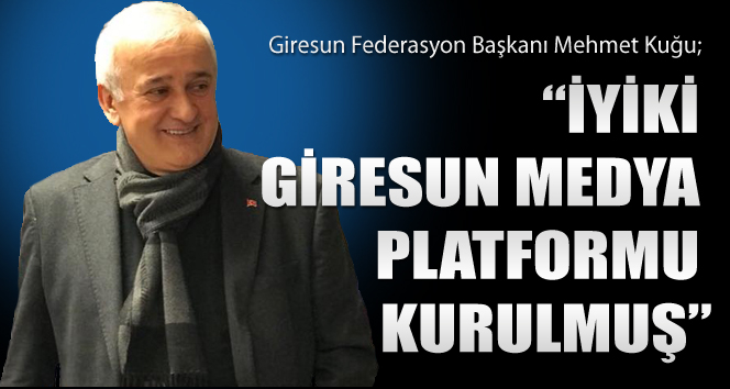 Mehmet Kuğu İyi ki Giresun Medya Platformu kurulmuş