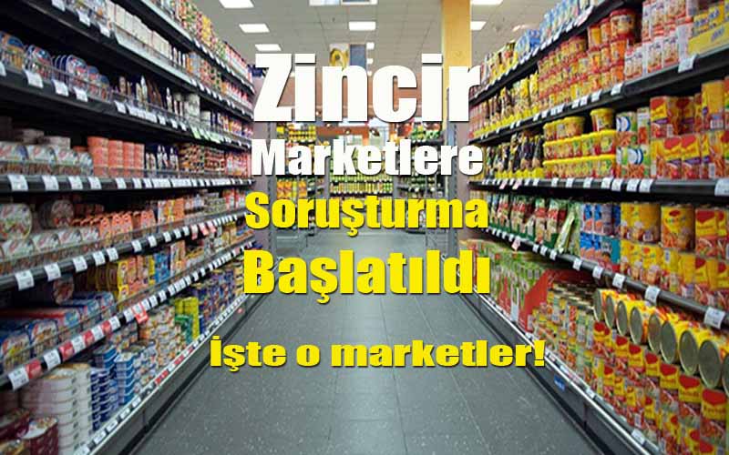 Zincir Marketlere Soruşturma Başlatıldı