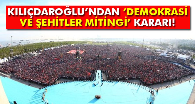 Kılıçdaroğlu’ndan Demokrasi ve Şehitler Mitingi kararı